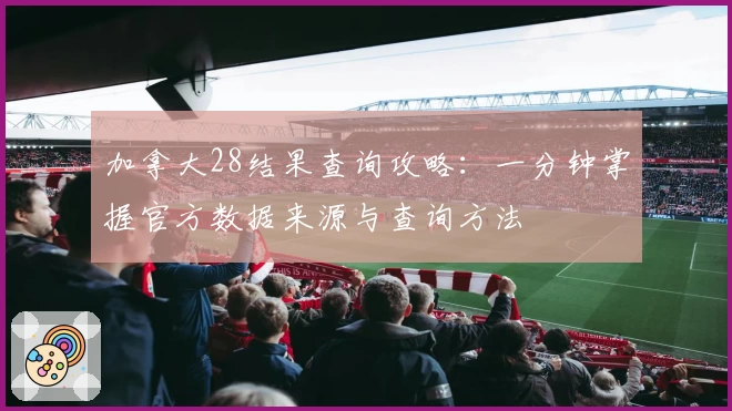 加拿大28结果查询攻略：一分钟掌握官方数据来源与查询方法