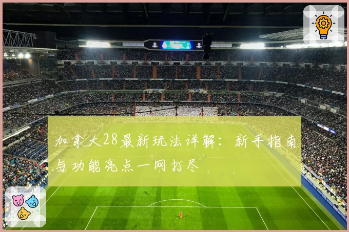 加拿大28最新玩法详解：新手指南与功能亮点一网打尽