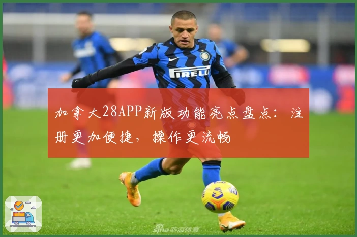 加拿大28APP新版功能亮点盘点：注册更加便捷，操作更流畅