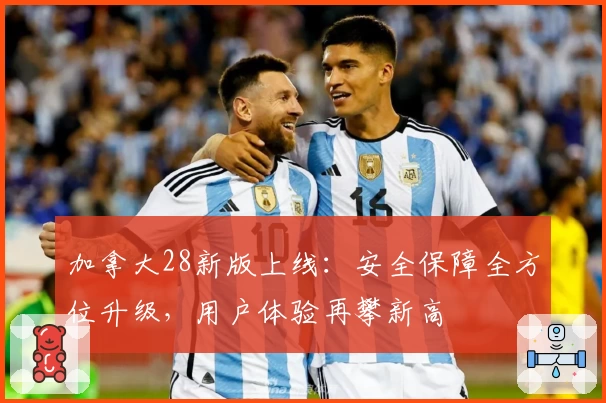加拿大28新版上线：安全保障全方位升级，用户体验再攀新高