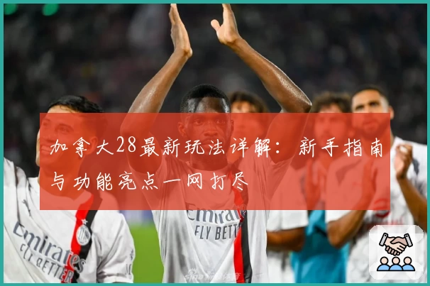 加拿大28最新玩法详解：新手指南与功能亮点一网打尽