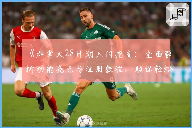 《加拿大28计划入门指南：全面解析功能亮点与注册教程，助你轻松上手高效规划》