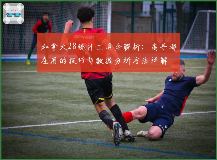 加拿大28统计工具全解析:高手都在用的技巧与数据分析方法详解