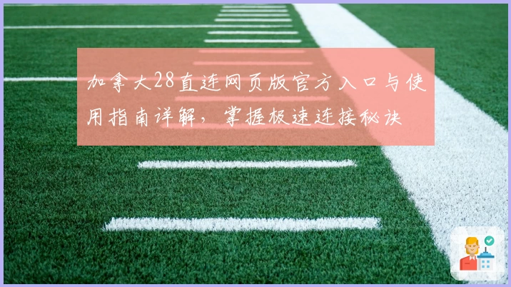 加拿大28直连网页版官方入口与使用指南详解，掌握极速连接秘诀