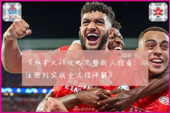 《加拿大28攻略完整新人指南:从注册到实战全流程详解》