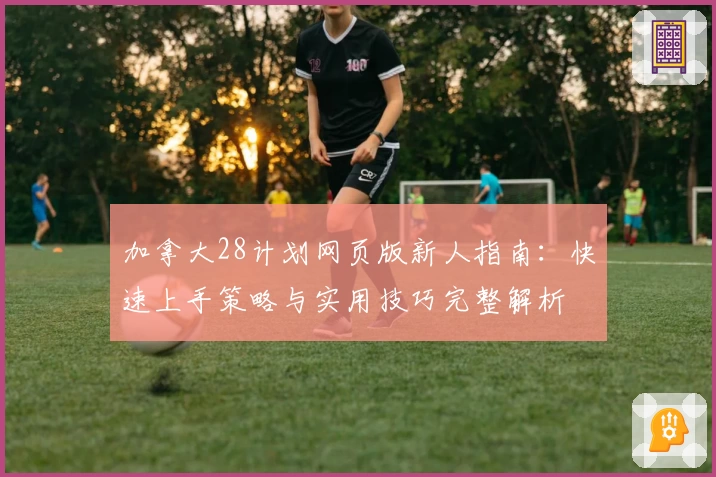 加拿大28计划网页版新人指南:快速上手策略与实用技巧完整解析