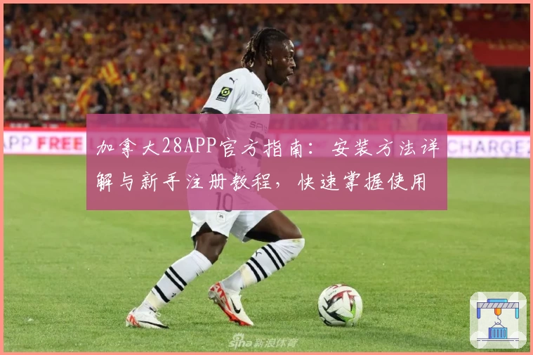 加拿大28APP官方指南:安装方法详解与新手注册教程,快速掌握使用技巧!