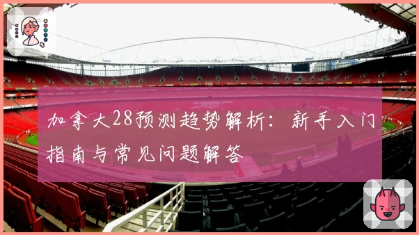 加拿大28预测趋势解析：新手入门指南与常见问题解答