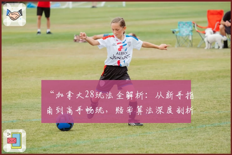 “加拿大28玩法全解析:从新手指南到高手畅玩,赔率算法深度剖析”