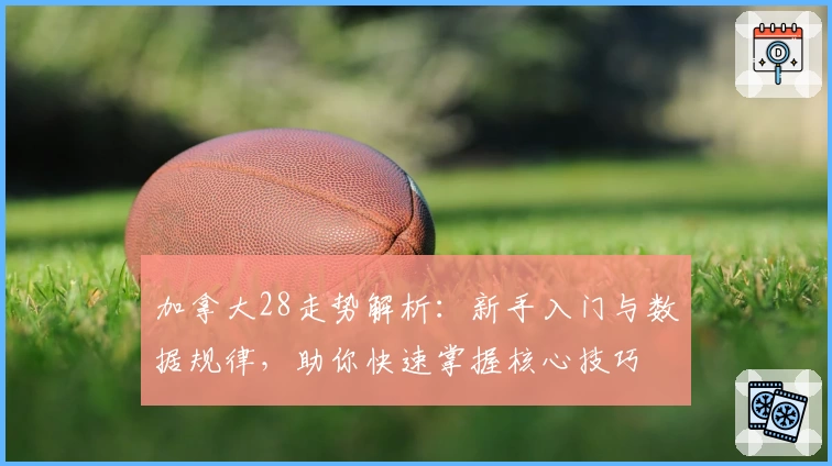 加拿大28走势解析：新手入门与数据规律，助你快速掌握核心技巧