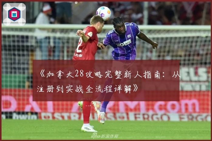 《加拿大28攻略完整新人指南:从注册到实战全流程详解》