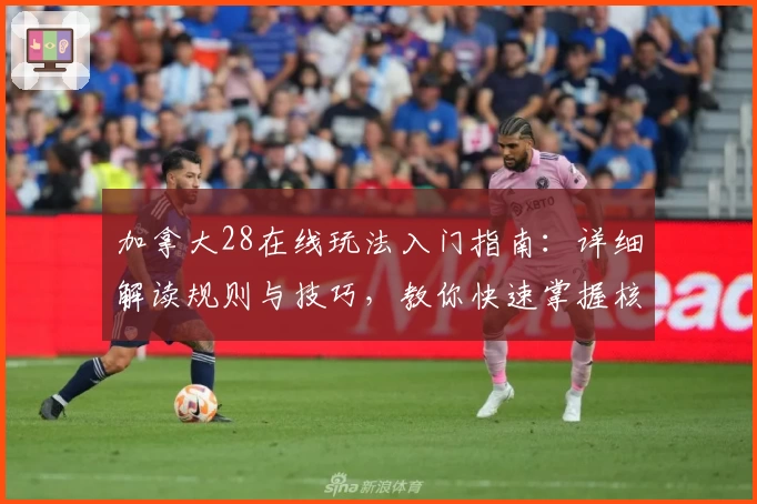 加拿大28在线玩法入门指南：详细解读规则与技巧，教你快速掌握核心操作技巧