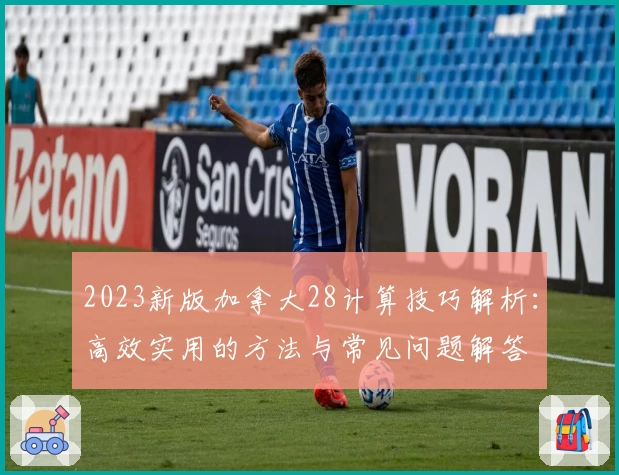 2023新版加拿大28计算技巧解析:高效实用的方法与常见问题解答