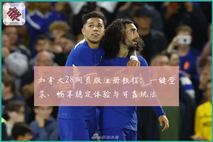 加拿大28网页版注册教程:一键登录,畅享稳定体验与可靠玩法