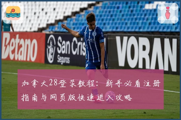 加拿大28登录教程：新手必看注册指南与网页版快速进入攻略