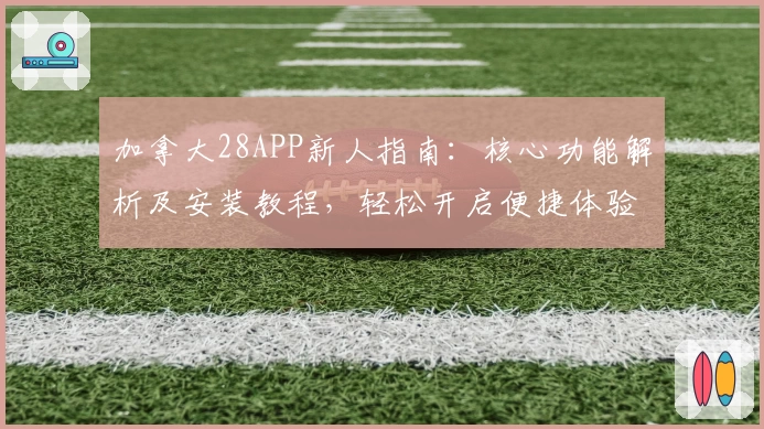 加拿大28APP新人指南:核心功能解析及安装教程,轻松开启便捷体验