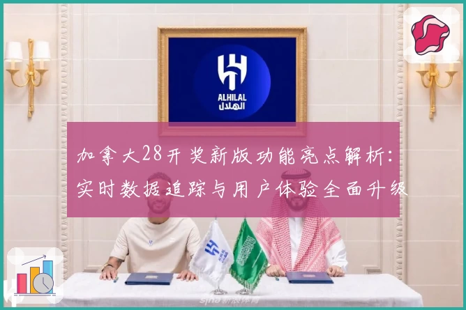 加拿大28开奖新版功能亮点解析：实时数据追踪与用户体验全面升级