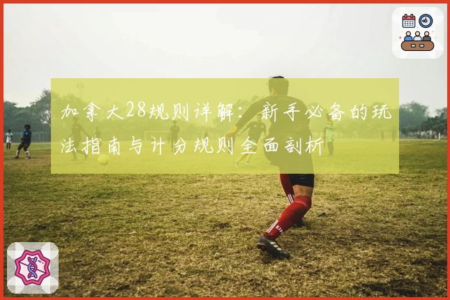 加拿大28规则详解：新手必备的玩法指南与计分规则全面剖析