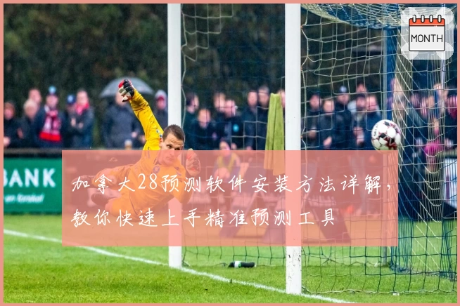 加拿大28预测软件安装方法详解,教你快速上手精准预测工具