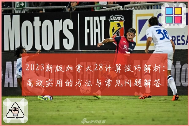 2023新版加拿大28计算技巧解析:高效实用的方法与常见问题解答