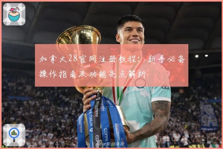 加拿大28官网注册教程：新手必备操作指南及功能亮点解析
