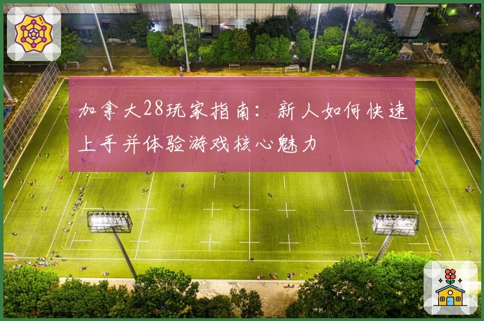 加拿大28玩家指南：新人如何快速上手并体验游戏核心魅力